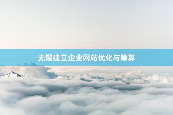 无锡建立企业网站优化与筹算