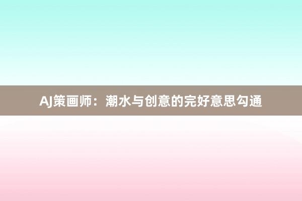 AJ策画师：潮水与创意的完好意思勾通